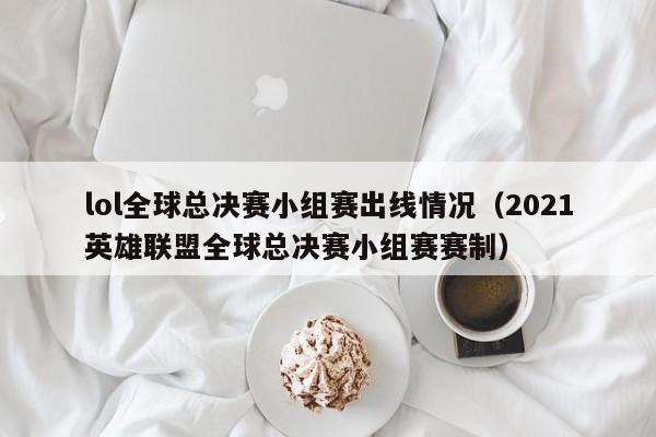 lol全球总决赛小组赛出线情况（2021英雄联盟全球总决赛小组赛赛制）