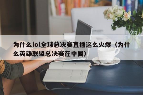 为什么lol全球总决赛直播这么火爆（为什么英雄联盟总决赛在中国）