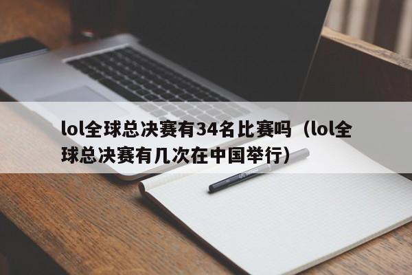 lol全球总决赛有34名比赛吗（lol全球总决赛有几次在中国举行）