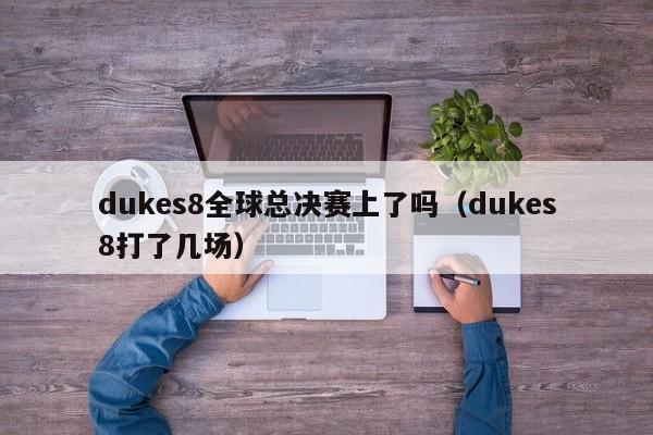 dukes8全球总决赛上了吗（dukes8打了几场）