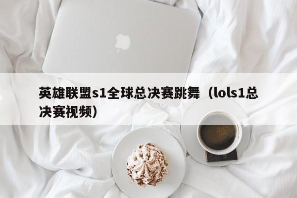 英雄联盟s1全球总决赛跳舞（lols1总决赛视频）