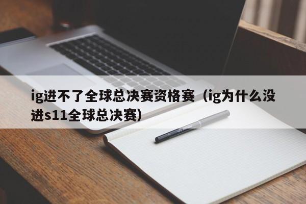 ig进不了全球总决赛资格赛（ig为什么没进s11全球总决赛）