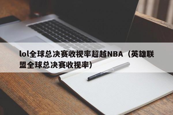 lol全球总决赛收视率超越NBA（英雄联盟全球总决赛收视率）