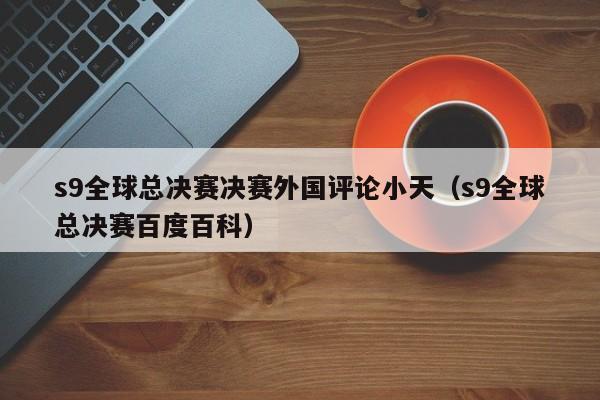 s9全球总决赛决赛外国评论小天（s9全球总决赛百度百科）