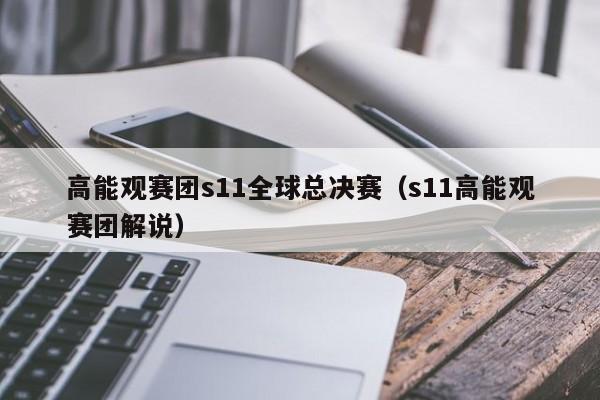 高能观赛团s11全球总决赛（s11高能观赛团解说）