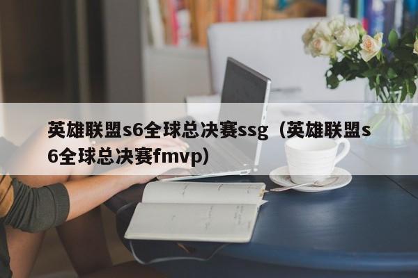 英雄联盟s6全球总决赛ssg（英雄联盟s6全球总决赛fmvp）