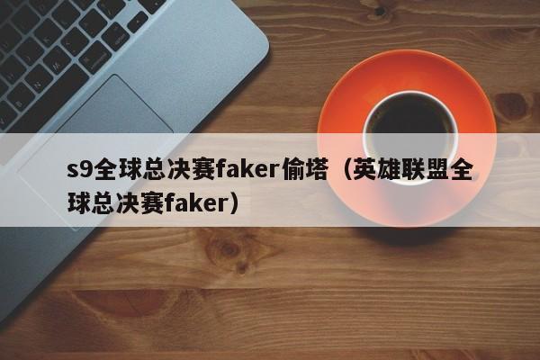 s9全球总决赛faker偷塔（英雄联盟全球总决赛faker）