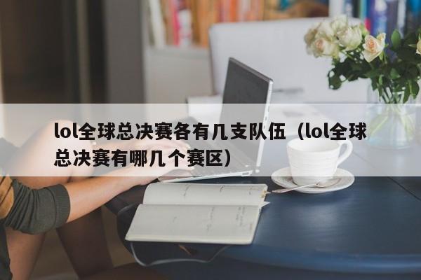 lol全球总决赛各有几支队伍（lol全球总决赛有哪几个赛区）