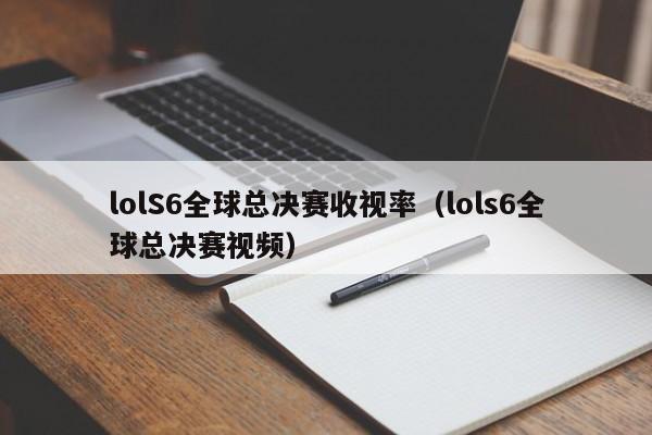 lolS6全球总决赛收视率（lols6全球总决赛视频）