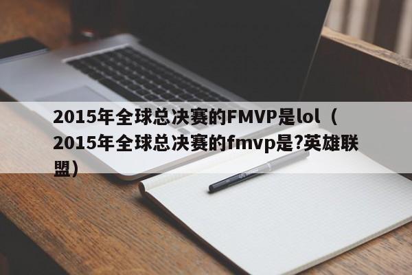 2015年全球总决赛的FMVP是lol（2015年全球总决赛的fmvp是?英雄联盟）