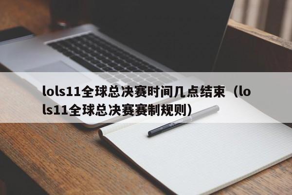 lols11全球总决赛时间几点结束（lols11全球总决赛赛制规则）