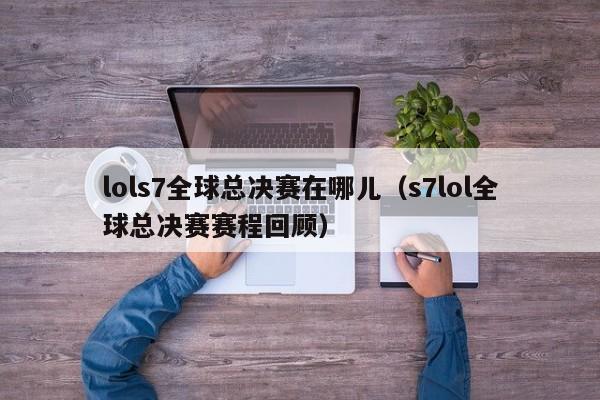 lols7全球总决赛在哪儿（s7lol全球总决赛赛程回顾）