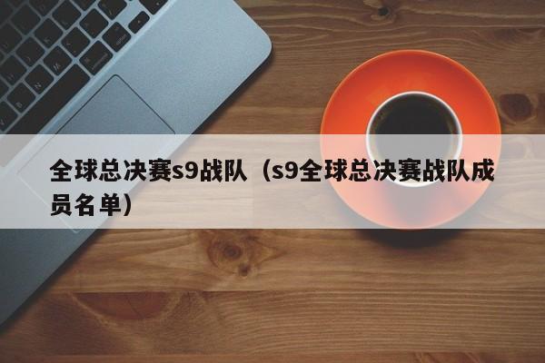 全球总决赛s9战队（s9全球总决赛战队成员名单）