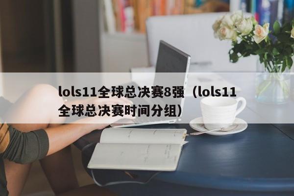 lols11全球总决赛8强（lols11全球总决赛时间分组）