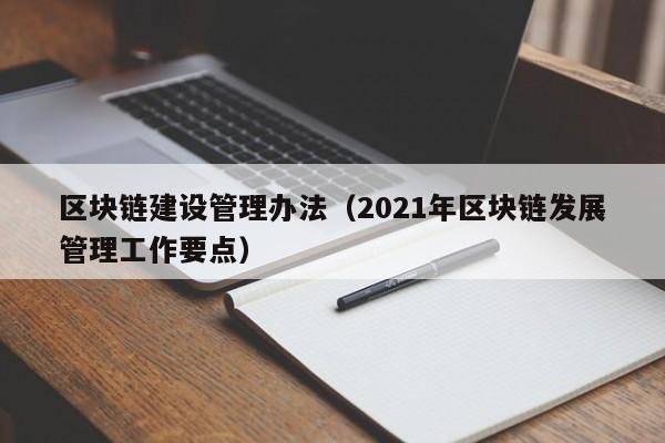 区块链建设管理办法（2021年区块链发展管理工作要点）