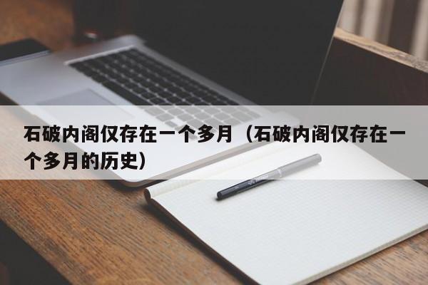 石破内阁仅存在一个多月（石破内阁仅存在一个多月的历史）