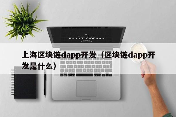 上海区块链dapp开发（区块链dapp开发是什么）