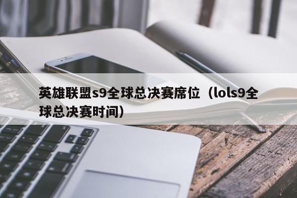 英雄联盟s9全球总决赛席位（lols9全球总决赛时间）