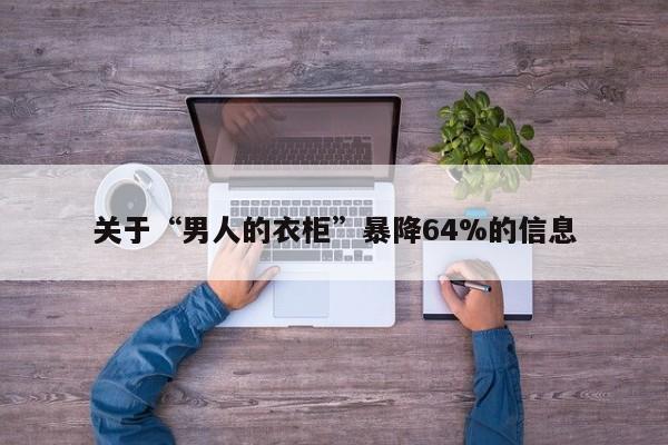 关于“男人的衣柜”暴降64%的信息