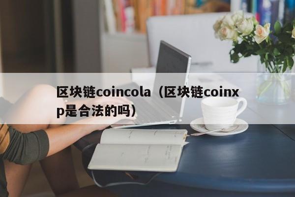 区块链coincola（区块链coinxp是合法的吗）