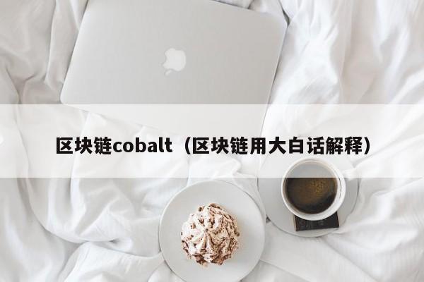 区块链cobalt（区块链用大白话解释）