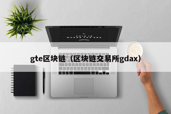 gte区块链（区块链交易所gdax）