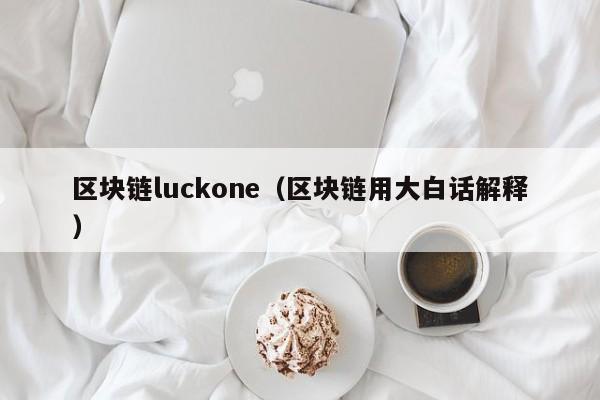 区块链luckone（区块链用大白话解释）