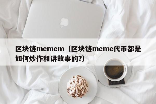 区块链memem（区块链meme代币都是如何炒作和讲故事的?）