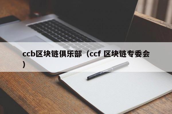 ccb区块链俱乐部（ccf 区块链专委会）