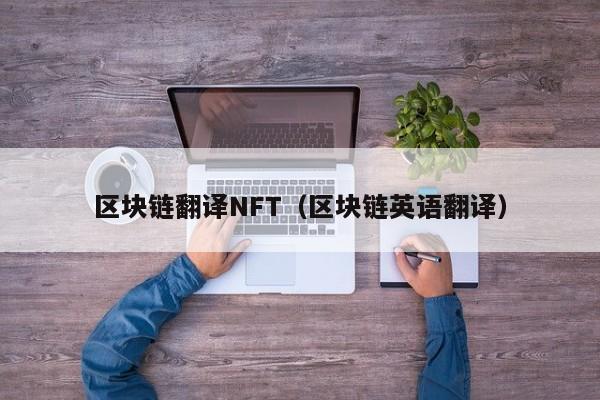 区块链翻译NFT（区块链英语翻译）