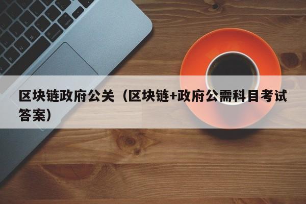 区块链政府公关（区块链+政府公需科目考试答案）