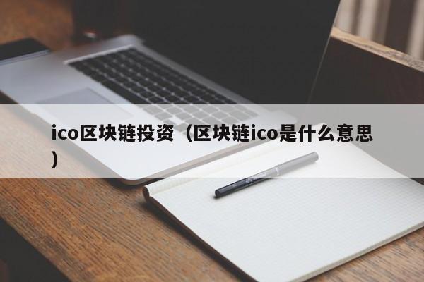 ico区块链投资（区块链ico是什么意思）