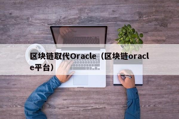 区块链取代Oracle（区块链oracle平台）