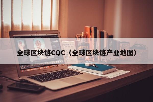 全球区块链CQC（全球区块链产业地图）