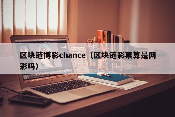 区块链博彩chance（区块链彩票算是网彩吗）