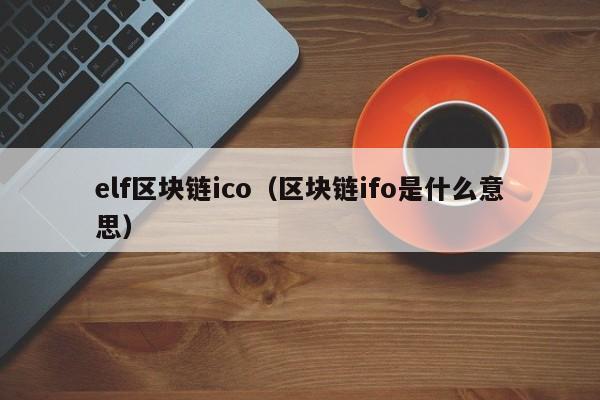 elf区块链ico（区块链ifo是什么意思）