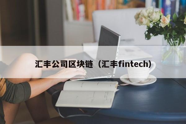 汇丰公司区块链（汇丰fintech）