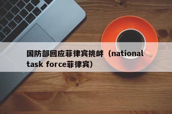 国防部回应菲律宾挑衅（national task force菲律宾）