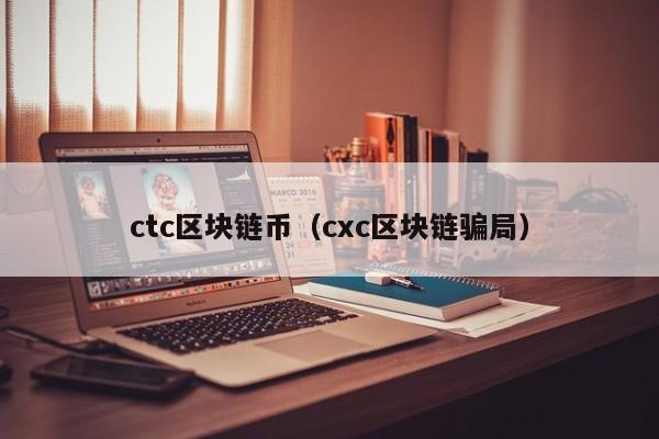 ctc区块链币（cxc区块链骗局）