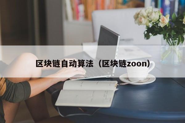 区块链自动算法（区块链zoon）