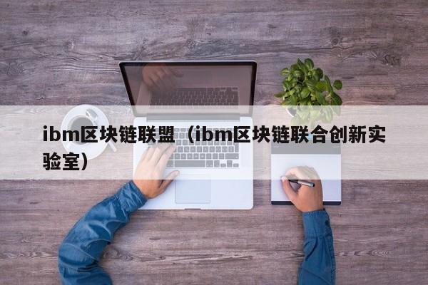 ibm区块链联盟（ibm区块链联合创新实验室）