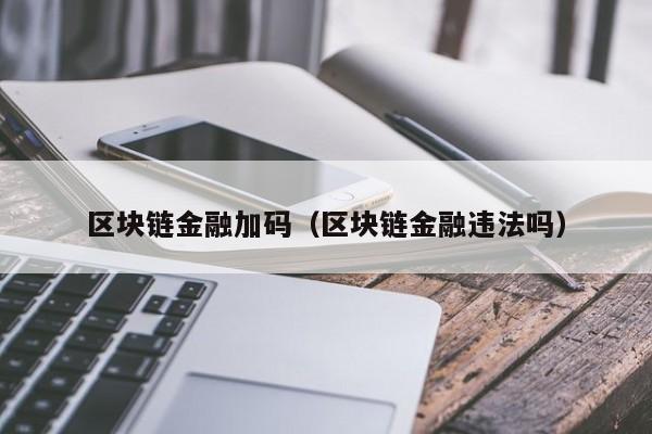 区块链金融加码（区块链金融违法吗）