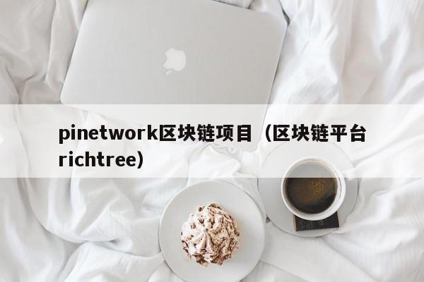 pinetwork区块链项目（区块链平台richtree）