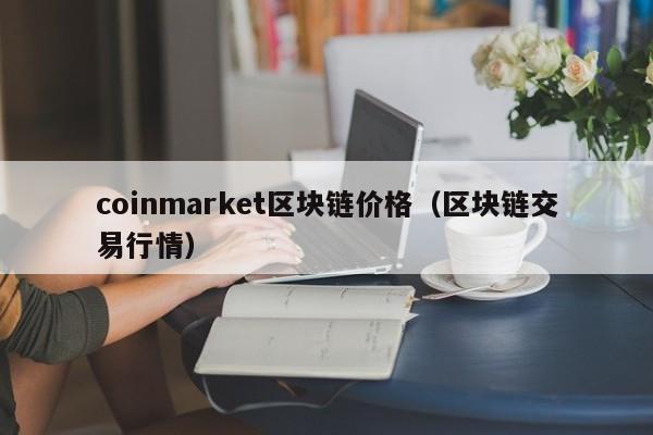 coinmarket区块链价格（区块链交易行情）