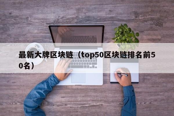 最新大牌区块链（top50区块链排名前50名）