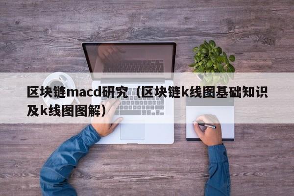 区块链macd研究（区块链k线图基础知识及k线图图解）