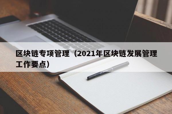 区块链专项管理（2021年区块链发展管理工作要点）