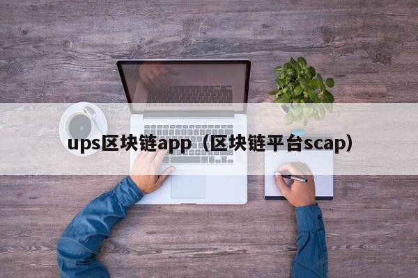 ups区块链app（区块链平台scap）