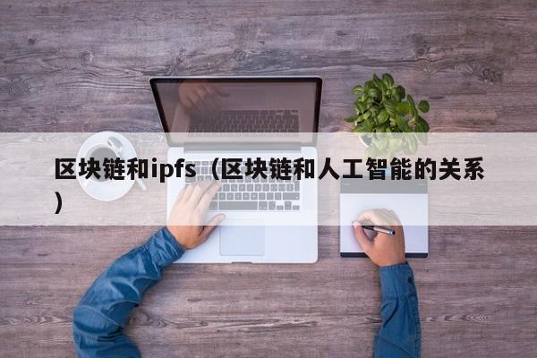 区块链和ipfs（区块链和人工智能的关系）