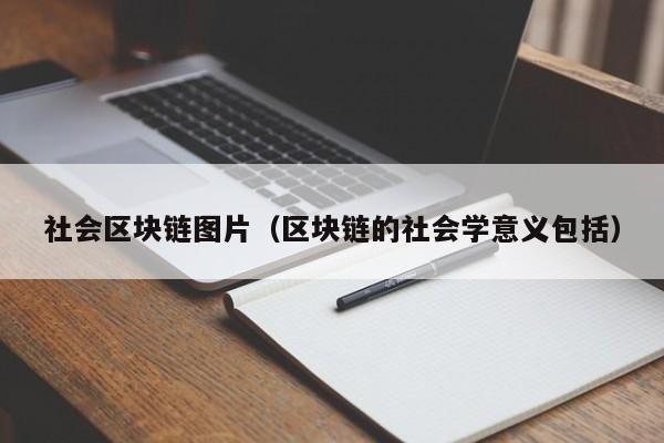 社会区块链图片（区块链的社会学意义包括）